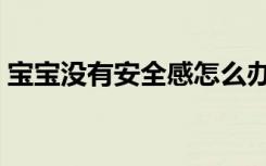 宝宝没有安全感怎么办（没有安全感怎么办）