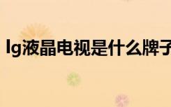 lg液晶电视是什么牌子（lg液晶电视怎么样）