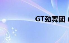 GT劲舞团（gt劲舞团）