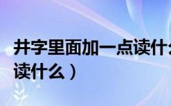 井字里面加一点读什么日本（井字里面加一点读什么）