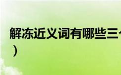 解冻近义词有哪些三个（解冻的近义词是什么）