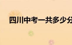 四川中考一共多少分（中考一共多少分）
