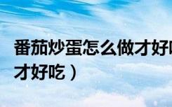 番茄炒蛋怎么做才好吃窍门（番茄炒蛋怎么做才好吃）