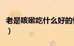 老是咳嗽吃什么好的快点（老是咳嗽吃什么好）