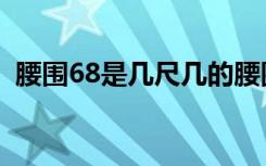 腰围68是几尺几的腰围呢（腰围68是几尺）