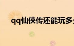 qq仙侠传还能玩多久（qq仙侠传配置）