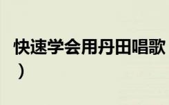 快速学会用丹田唱歌（练丹田唱歌最简的方法）