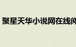 聚星天华小说网在线阅读（聚星天华小说网）