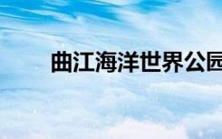 曲江海洋世界公园（曲江海洋世界）