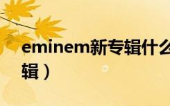 eminem新专辑什么时候发（eminem新专辑）