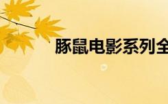 豚鼠电影系列全集（豚鼠电影）