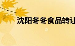 沈阳冬冬食品转让（沈阳冬冬食品）