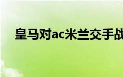皇马对ac米兰交手战绩（皇马对ac米兰）