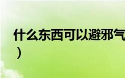 什么东西可以避邪气?（什么东西避邪最厉害）