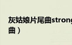 灰姑娘片尾曲strong歌词简谱（灰姑娘片尾曲）