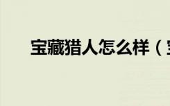 宝藏猎人怎么样（宝藏猎人扎卡鲁塔）