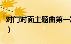 对门对面主题曲第一次原唱（对门对面主题曲）
