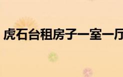 虎石台租房子一室一厅多少钱（虎石台租房）