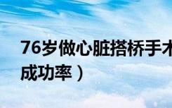 76岁做心脏搭桥手术成功率（心脏搭桥手术成功率）