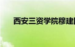 西安三资学院穆建国（西安三资学院）