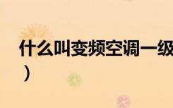 什么叫变频空调一级能量?（什么叫变频空调）