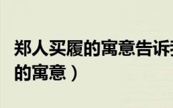 郑人买履的寓意告诉我们什么道理（郑人买履的寓意）