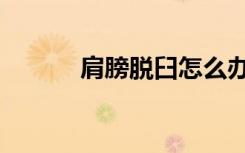 肩膀脱臼怎么办（脱臼怎么办）