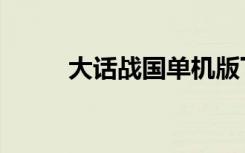 大话战国单机版下载（大话战国）