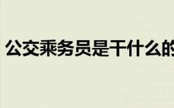 公交乘务员是干什么的（乘务员是干什么的）