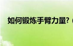 如何锻炼手臂力量?（如何锻炼手臂力量）