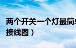 两个开关一个灯最简单接法（两个开关一个灯接线图）