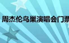 周杰伦鸟巢演唱会门票（周杰伦鸟巢演唱会）