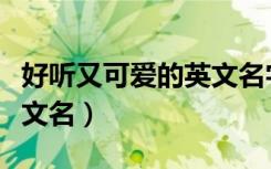 好听又可爱的英文名字女孩（好听又可爱的英文名）
