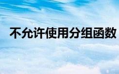不允许使用分组函数（无法使用分组数据）