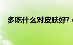 多吃什么对皮肤好?（多吃什么对皮肤好）