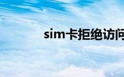 sim卡拒绝访问（sim卡被拒）