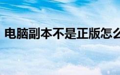 电脑副本不是正版怎么解决方法（dnf bbs）