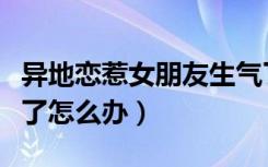 异地恋惹女朋友生气了怎么办（惹女朋友生气了怎么办）