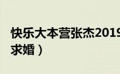 快乐大本营张杰20190216（快乐大本营张杰求婚）