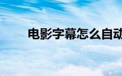电影字幕怎么自动生成（电影字幕）
