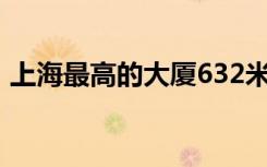 上海最高的大厦632米（上海金茂大厦多高）