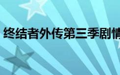 终结者外传第三季剧情（终结者外传第三季）