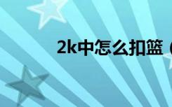 2k中怎么扣篮（2k9怎么扣篮）