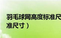 羽毛球网高度标准尺寸cm（羽毛球网高度标准尺寸）