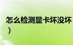 怎么检测显卡坏没坏（怎么检测显卡是否坏了）