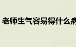 老师生气容易得什么病（生气容易得什么病）