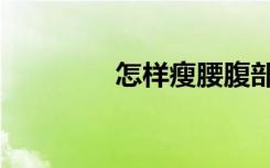 怎样瘦腰腹部（怎样瘦腰）
