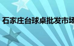 石家庄台球桌批发市场在哪里（石家庄台球）