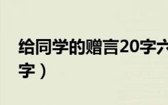 给同学的赠言20字六年级（给同学的赠言20字）