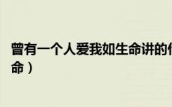 曾有一个人爱我如生命讲的什么故事（曾有一个人 爱我如生命）